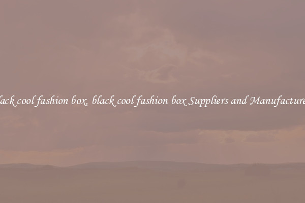 black cool fashion box, black cool fashion box Suppliers and Manufacturers