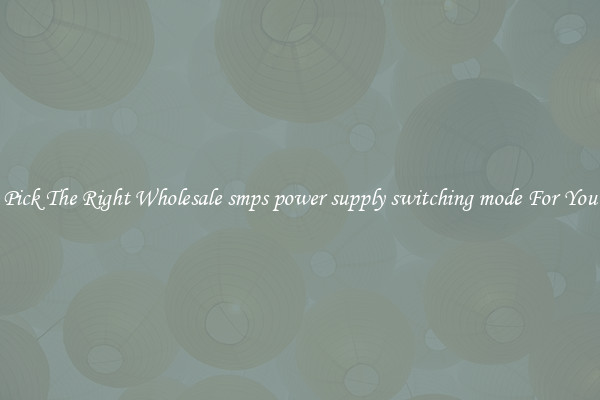 Pick The Right Wholesale smps power supply switching mode For You