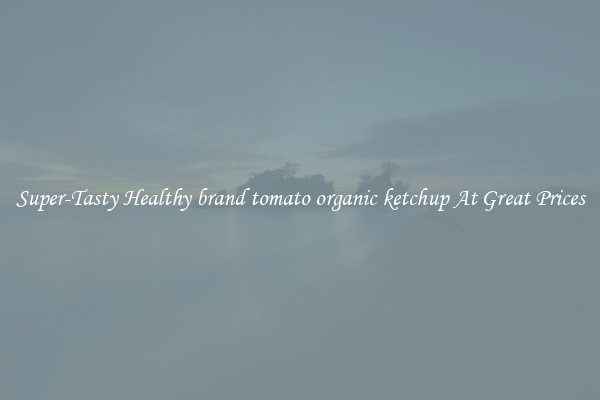 Super-Tasty Healthy brand tomato organic ketchup At Great Prices