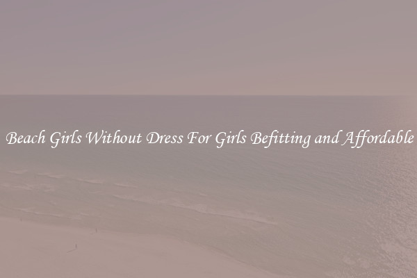 Beach Girls Without Dress For Girls Befitting and Affordable
