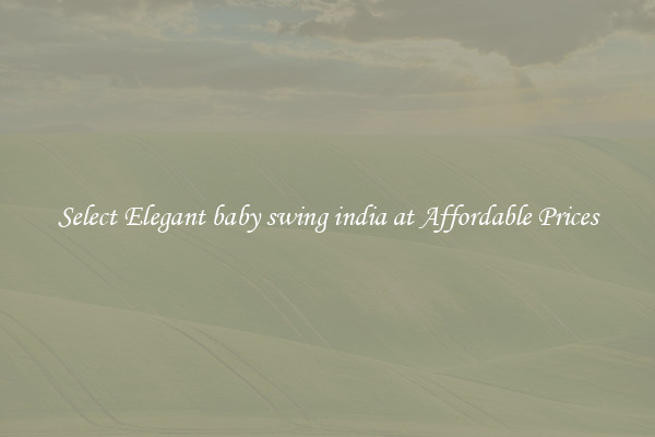 Select Elegant baby swing india at Affordable Prices