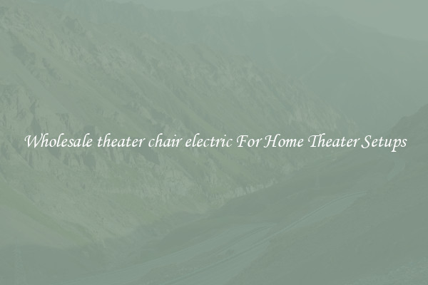 Wholesale theater chair electric For Home Theater Setups