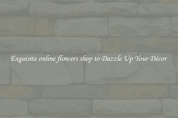 Exquisite online flowers shop to Dazzle Up Your Décor 