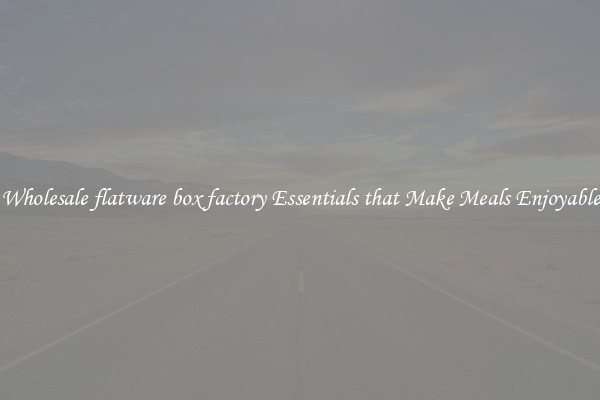 Wholesale flatware box factory Essentials that Make Meals Enjoyable