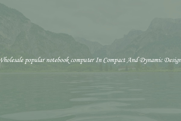 Wholesale popular notebook computer In Compact And Dynamic Designs