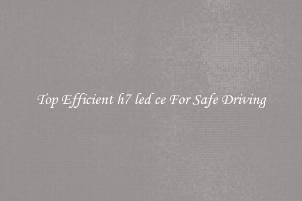 Top Efficient h7 led ce For Safe Driving