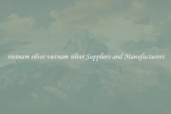 vietnam silver vietnam silver Suppliers and Manufacturers