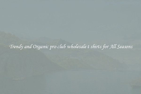 Trendy and Organic pro club wholesale t shirts for All Seasons
