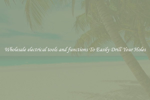 Wholesale electrical tools and functions To Easily Drill Your Holes
