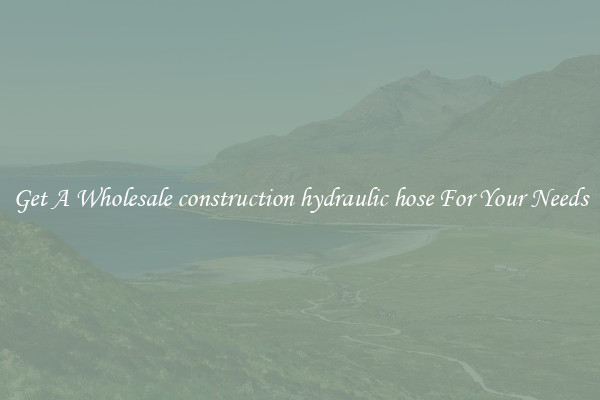 Get A Wholesale construction hydraulic hose For Your Needs