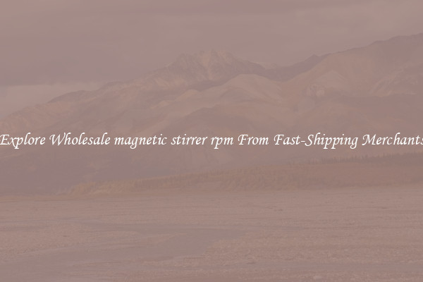 Explore Wholesale magnetic stirrer rpm From Fast-Shipping Merchants