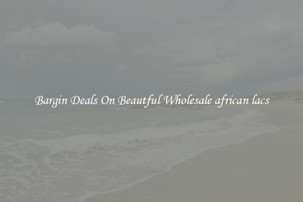 Bargin Deals On Beautful Wholesale african lacs