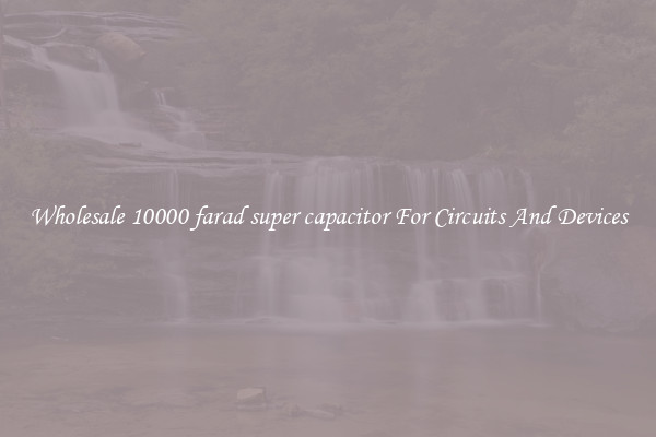 Wholesale 10000 farad super capacitor For Circuits And Devices