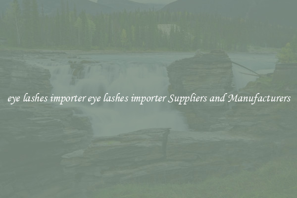 eye lashes importer eye lashes importer Suppliers and Manufacturers