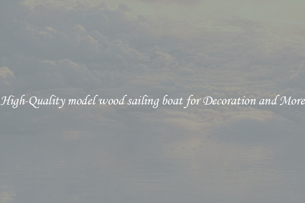 High-Quality model wood sailing boat for Decoration and More