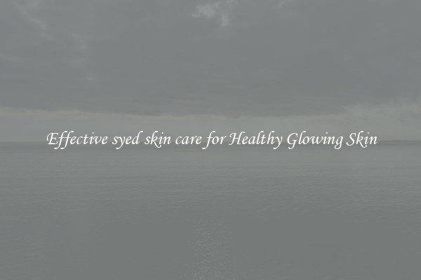 Effective syed skin care for Healthy Glowing Skin