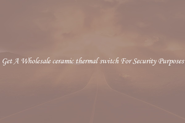 Get A Wholesale ceramic thermal switch For Security Purposes