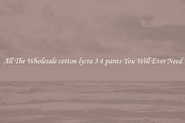 All The Wholesale cotton lycra 3 4 pants You Will Ever Need