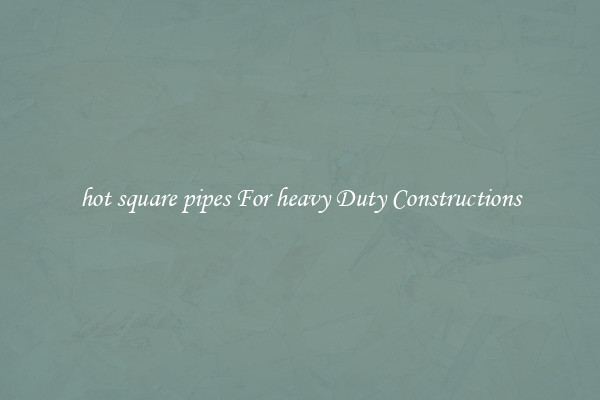 hot square pipes For heavy Duty Constructions