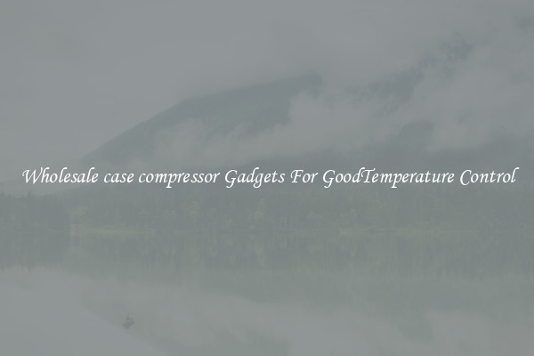 Wholesale case compressor Gadgets For GoodTemperature Control