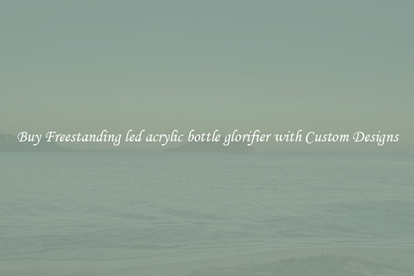 Buy Freestanding led acrylic bottle glorifier with Custom Designs