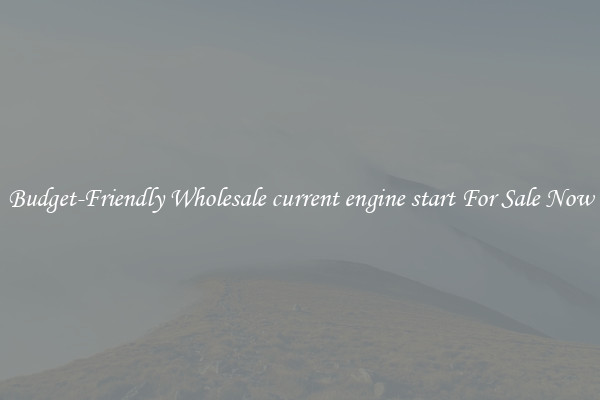 Budget-Friendly Wholesale current engine start For Sale Now