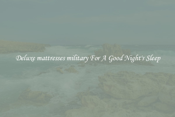 Deluxe mattresses military For A Good Night's Sleep