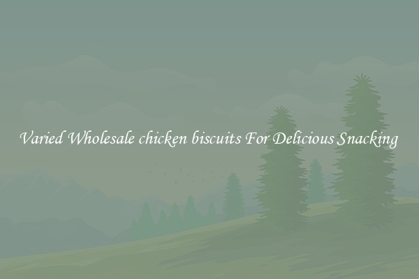 Varied Wholesale chicken biscuits For Delicious Snacking 